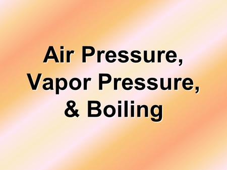 Air Pressure, Vapor Pressure, & Boiling. What is Air Pressure? It is the Force of all the air molecules around an object pushing on that object. More.