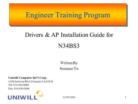 12/09/20021 Engineer Training Program Drivers & AP Installation Guide for N34BS3 Written By Suzanne Yu Uniwill Computer Intl Corp. 3358 Gateway Blvd. Fremont,