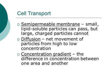 Cell Transport Semipermeable membrane – small, lipid-soluble particles can pass, but large, charged particles cannot Diffusion – net movement of particles.