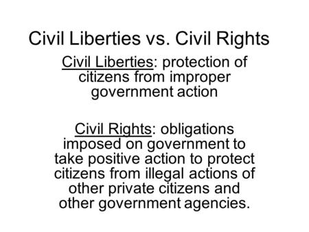 Civil Liberties vs. Civil Rights Civil Liberties: protection of citizens from improper government action Civil Rights: obligations imposed on government.