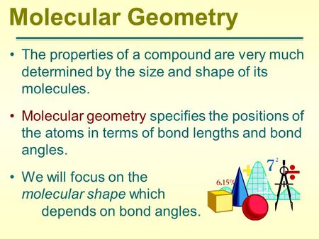 Molecular Geometry The properties of a compound are very much determined by the size and shape of its molecules. Molecular geometry specifies the positions.