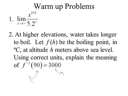Warm up Problems 1. 2. At higher elevations, water takes longer to boil. Let f (h) be the boiling point, in ºC, at altitude h meters above sea level. Using.
