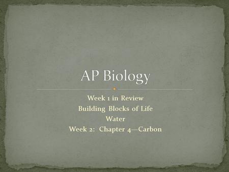 Week 1 in Review Building Blocks of Life Water Week 2: Chapter 4Carbon.