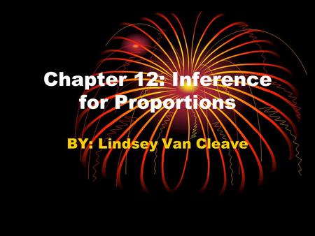 Chapter 12: Inference for Proportions BY: Lindsey Van Cleave.