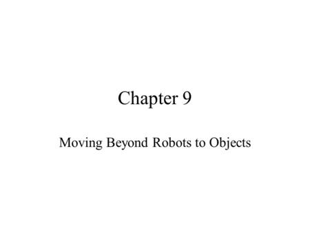 Chapter 9 Moving Beyond Robots to Objects. 9.1 Objects Objects are electronic things Objects can do stuff –can remember stuff –can talk to other objects.