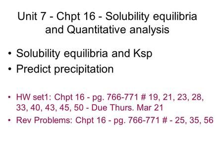 Unit 7 - Chpt 16 - Solubility equilibria and Quantitative analysis Solubility equilibria and Ksp Predict precipitation HW set1: Chpt 16 - pg. 766-771 #