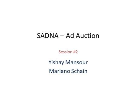 SADNA – Ad Auction Session #2 Yishay Mansour Mariano Schain.