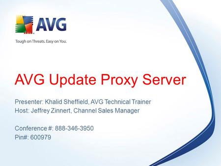 AVG Update Proxy Server Presenter: Khalid Sheffield, AVG Technical Trainer Host: Jeffrey Zinnert, Channel Sales Manager Conference #: 888-346-3950 Pin#: