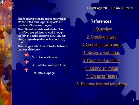 1 FrontPage 2000 Online Tutorial The following tutorial aims to help you get started with FrontPage 2000 for the creation of basic web pages. The different.