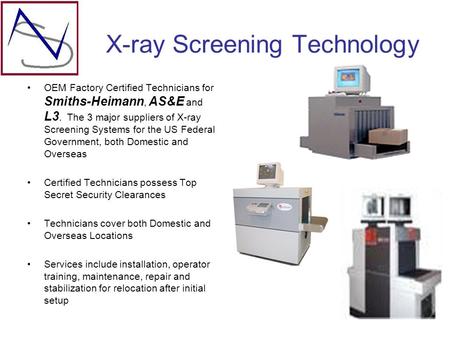X-ray Screening Technology OEM Factory Certified Technicians for Smiths-Heimann, AS&E and L3. The 3 major suppliers of X-ray Screening Systems for the.