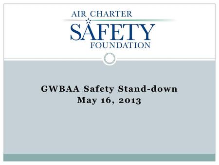 GWBAA Safety Stand-down May 16, 2013. ACSF Vision The Air Charter Safety Foundation vision is to enable on-demand charter providers and fractional program.