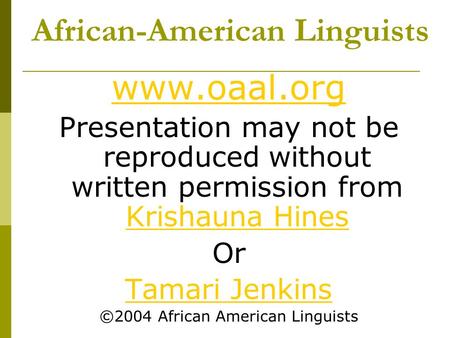African-American Linguists www.oaal.org Presentation may not be reproduced without written permission from Krishauna Hines Krishauna Hines Or Tamari Jenkins.