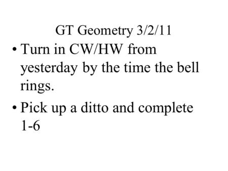 GT Geometry 3/2/11 Turn in CW/HW from yesterday by the time the bell rings. Pick up a ditto and complete 1-6.
