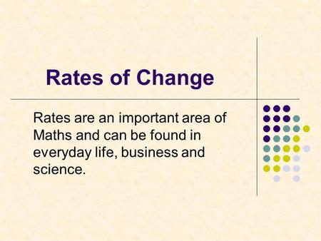 Rates of Change Rates are an important area of Maths and can be found in everyday life, business and science.