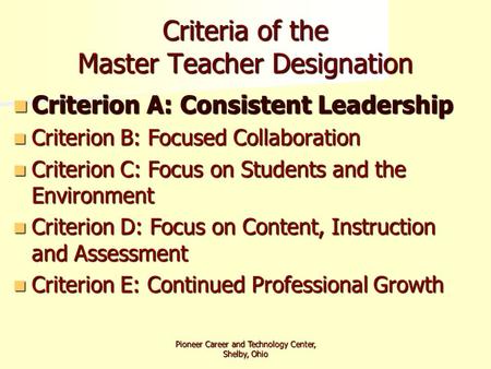 Pioneer Career and Technology Center, Shelby, Ohio Criteria of the Master Teacher Designation Criterion A: Consistent Leadership Criterion A: Consistent.