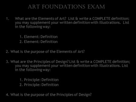 Art Foundations Exam 1.What are the Elements of Art? List & write a COMPLETE definition; you may supplement your written definition with Illustrations.