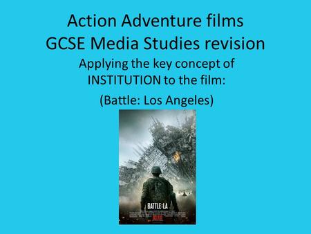 Action Adventure films GCSE Media Studies revision Applying the key concept of INSTITUTION to the film: (Battle: Los Angeles)
