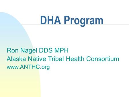 DHA Program Ron Nagel DDS MPH Alaska Native Tribal Health Consortium www.ANTHC.org.