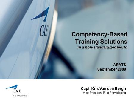 Competency-Based Training Solutions in a non-standardized world APATS September 2009 Capt. Kris Van den Bergh Vice-President Pilot Provisioning.