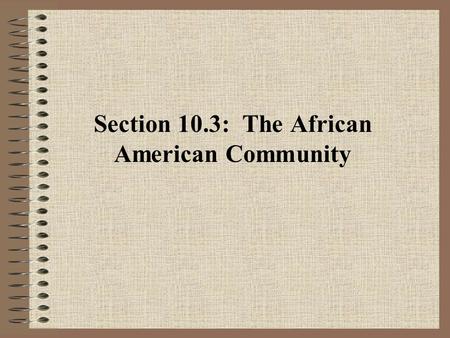 Section 10.3: The African American Community. A. Building the African American Community 1.Slaves created a community where an indigenous culture developed,