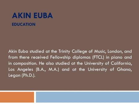AKIN EUBA EDUCATION Akin Euba studied at the Trinity College of Music, London, and from there received Fellowship diplomas (FTCL) in piano and in composition.
