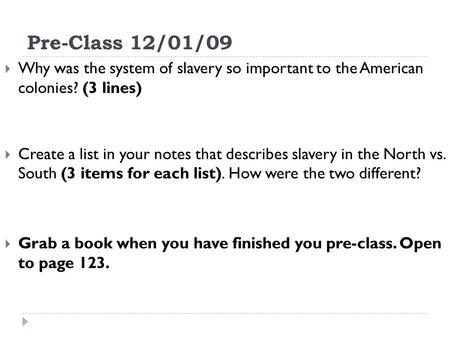 Pre-Class 12/01/09 Why was the system of slavery so important to the American colonies? (3 lines) Create a list in your notes that describes slavery in.