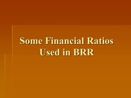 Some Financial Ratios Used in BRR. Financial Condition of Owner (FCO) Answers the question: What is owners capacity to put in more money when needed by.