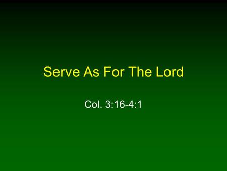 Serve As For The Lord Col. 3:16-4:1.