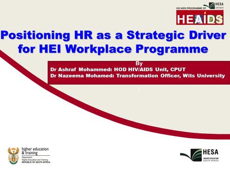 By Dr Ashraf Mohammed: HOD HIV/AIDS Unit, CPUT Dr Nazeema Mohamed: Transformation Officer, Wits University : Positioning HR as a Strategic Driver for HEI.