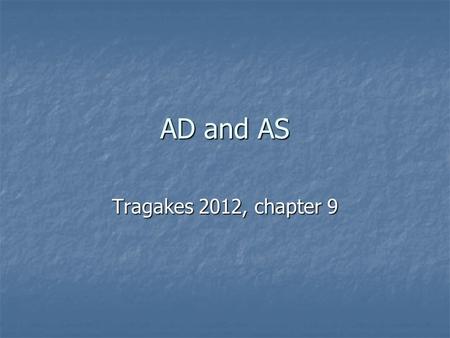 AD and AS Tragakes 2012, chapter 9. Aggregate Demand Aggregate Demand (AD): The total quantity of aggregate output, or real GDP, that all buyers in an.