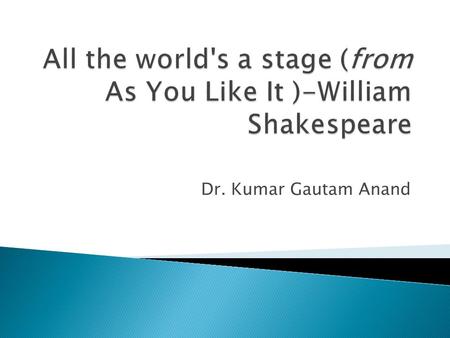 All the world's a stage (from As You Like It )-William Shakespeare