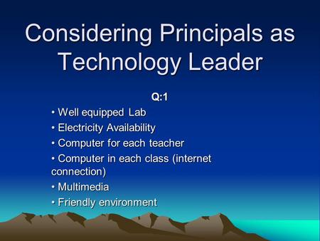 Considering Principals as Technology Leader Q:1 Well equipped Lab Well equipped Lab Electricity Availability Electricity Availability Computer for each.