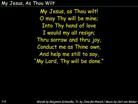 My Jesus, As Thou Wilt 1-4 My Jesus, as Thou wilt! O may Thy will be mine; Into Thy hand of love I would my all resign; Thru sorrow and thru joy, Conduct.