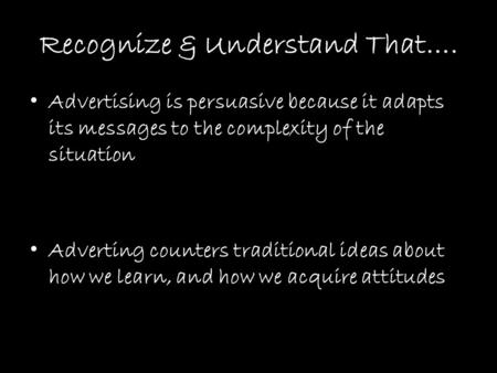 Recognize & Understand That…. Advertising is persuasive because it adapts its messages to the complexity of the situation Adverting counters traditional.