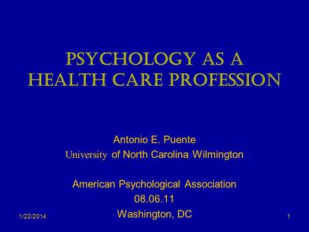 1/22/2014 Psychology as a Health Care Profession Antonio E. Puente University of North Carolina Wilmington American Psychological Association 08.06.11.