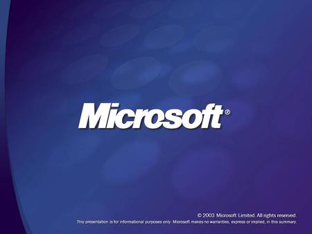 © 2003 Microsoft Limited. All rights reserved. This presentation is for informational purposes only. Microsoft makes no warranties, express or implied,