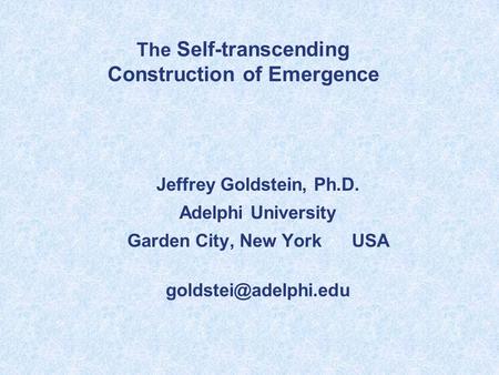 Jeffrey Goldstein, Ph.D. Adelphi University Garden City, New York USA The Self-transcending Construction of Emergence.