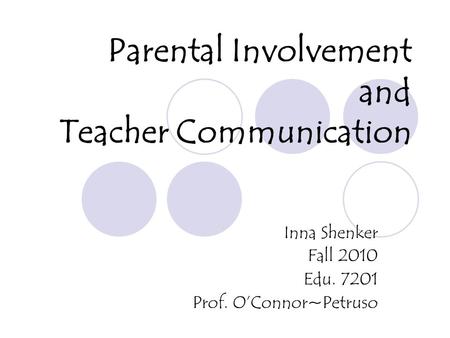 Parental Involvement and Teacher Communication Inna Shenker Fall 2010 Edu. 7201 Prof. OConnor~Petruso.