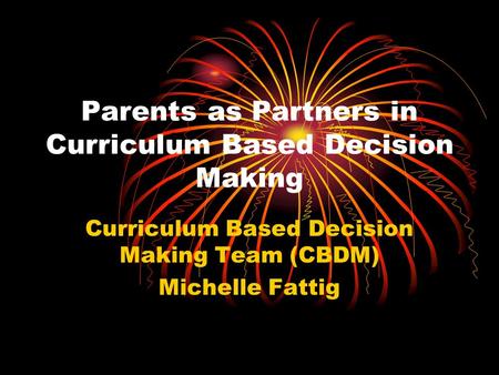 Parents as Partners in Curriculum Based Decision Making Curriculum Based Decision Making Team (CBDM) Michelle Fattig.