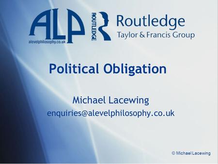 Michael Lacewing enquiries@alevelphilosophy.co.uk Political Obligation Michael Lacewing enquiries@alevelphilosophy.co.uk © Michael Lacewing.