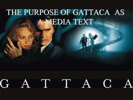 THE PURPOSE OF GATTACA AS A MEDIA TEXT. 2 Purpose… To entertain To spread awareness of social/ethical issues that people may or may not be aware of.