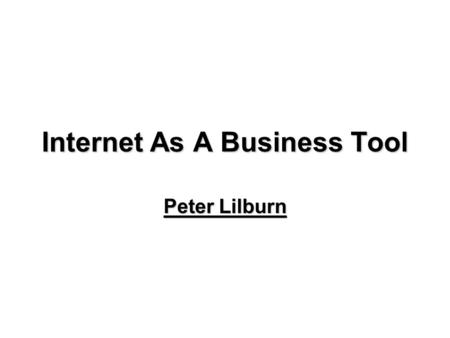 Internet As A Business Tool Peter Lilburn. Consumer Advantages The Internet has affected most individuals basic routine such as paying bills and receiving.