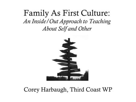 Family As First Culture: An Inside/Out Approach to Teaching About Self and Other Corey Harbaugh, Third Coast WP.