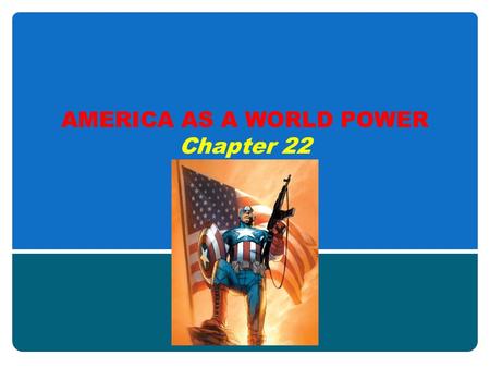 AMERICA AS A WORLD POWER Chapter 22