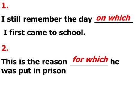 1. I still remember the day ________ I first came to school. on which 2. This is the reason ________ he was put in prison for which.