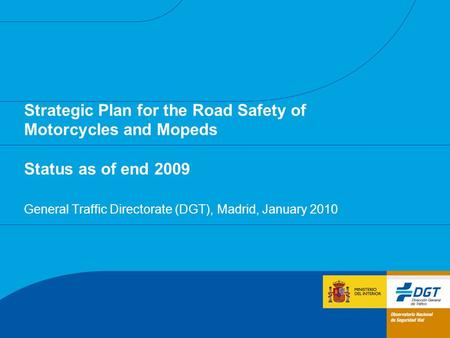 Strategic Plan for the Road Safety of Motorcycles and Mopeds Status as of end 2009 General Traffic Directorate (DGT), Madrid, January 2010.
