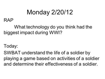 Monday 2/20/12 RAP What technology do you think had the biggest impact during WWI? Today: SWBAT understand the life of a soldier by playing a game based.