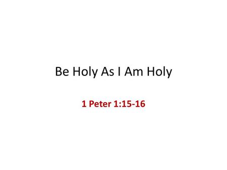 Be Holy As I Am Holy 1 Peter 1:15-16. Context Peter quotes from Leviticus (11:44-45; 19:2; 20:7,26; 21:8) to establish his point concerning Christian.