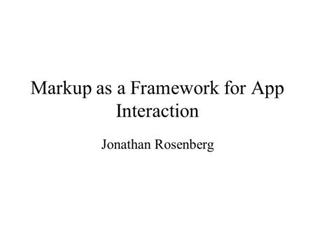 Markup as a Framework for App Interaction Jonathan Rosenberg.