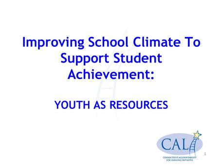 1 Improving School Climate To Support Student Achievement: YOUTH AS RESOURCES.